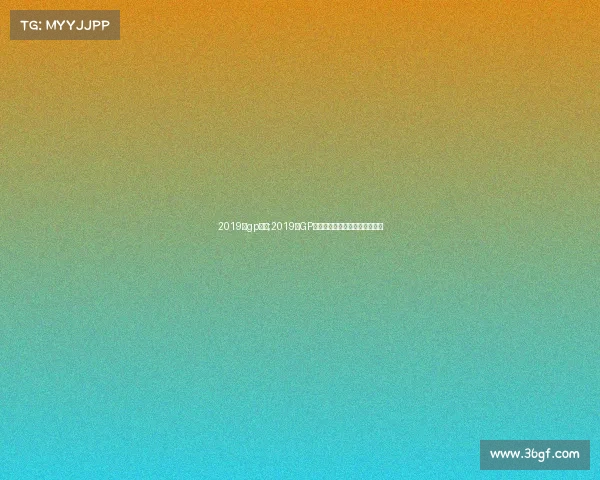 2019年gp赛事;2019年GP赛事巅峰对决风云变幻精彩纪实